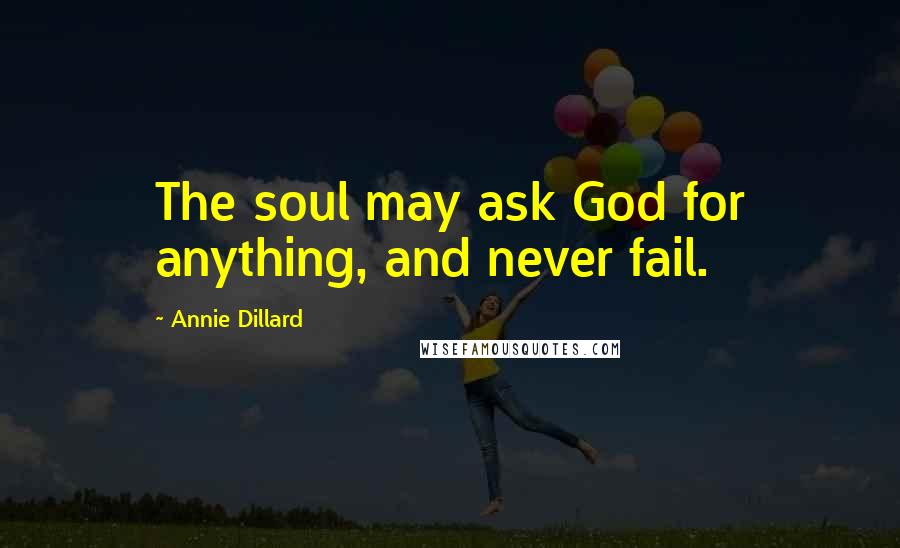 Annie Dillard Quotes: The soul may ask God for anything, and never fail.