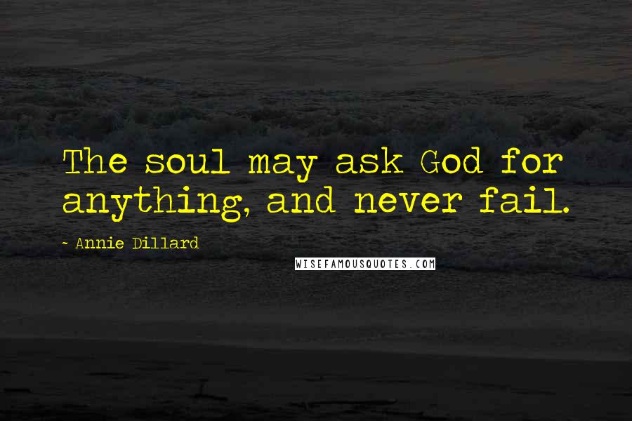 Annie Dillard Quotes: The soul may ask God for anything, and never fail.