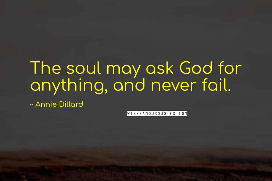 Annie Dillard Quotes: The soul may ask God for anything, and never fail.