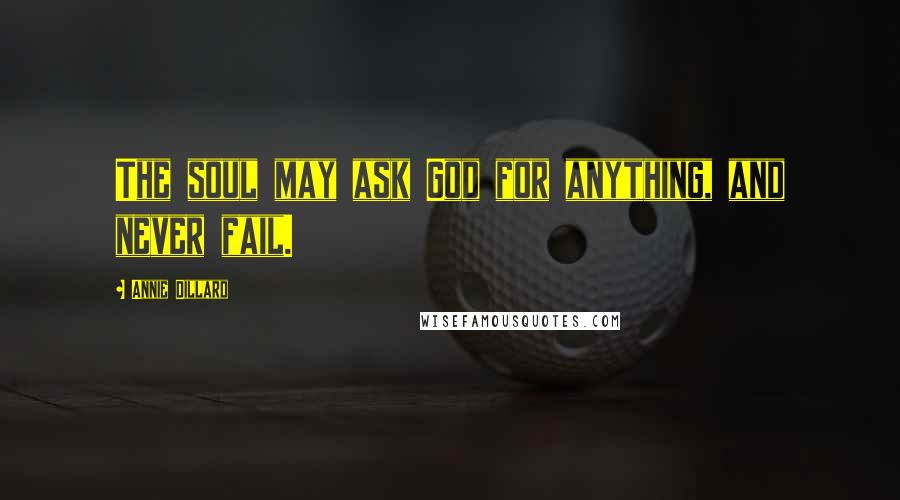 Annie Dillard Quotes: The soul may ask God for anything, and never fail.