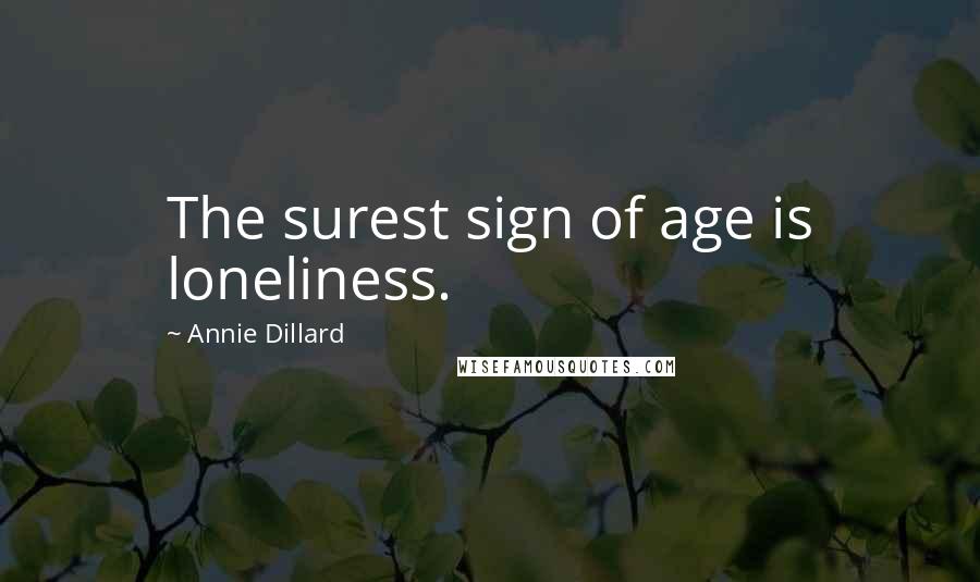 Annie Dillard Quotes: The surest sign of age is loneliness.