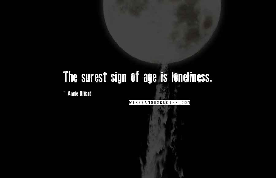 Annie Dillard Quotes: The surest sign of age is loneliness.