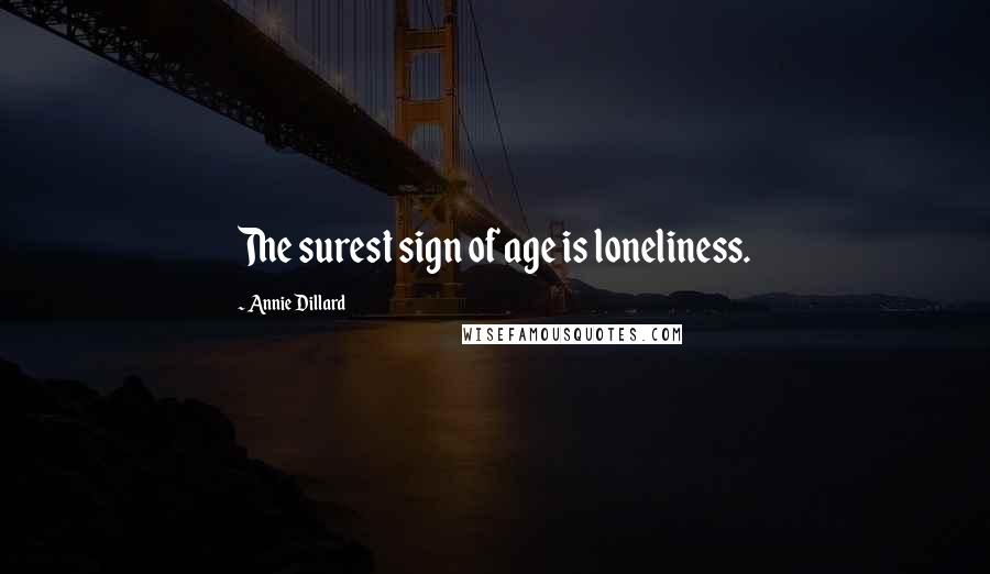 Annie Dillard Quotes: The surest sign of age is loneliness.