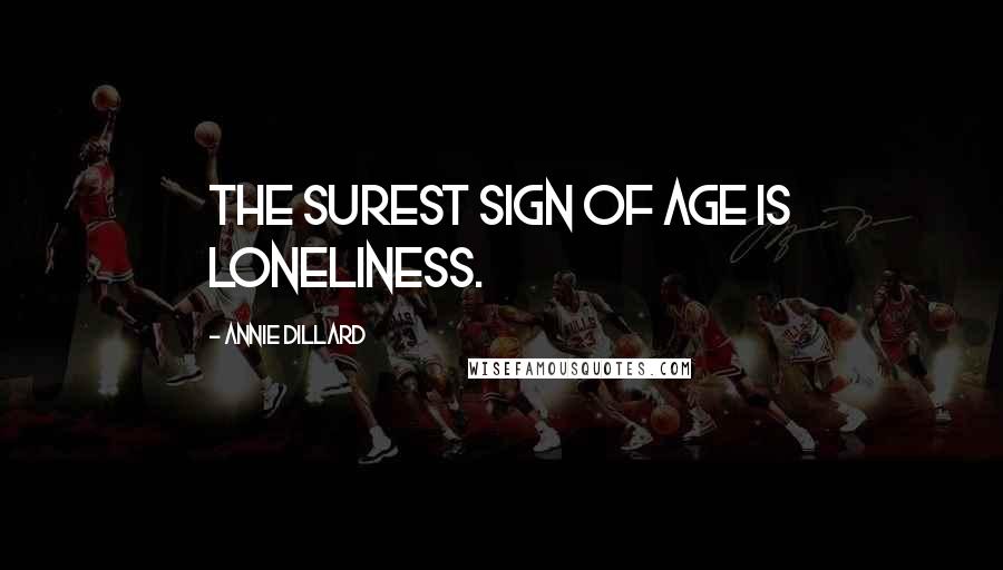 Annie Dillard Quotes: The surest sign of age is loneliness.