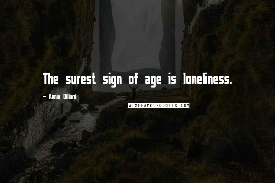 Annie Dillard Quotes: The surest sign of age is loneliness.