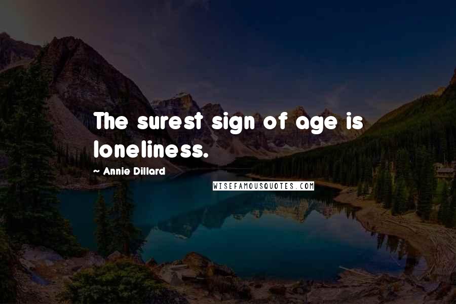 Annie Dillard Quotes: The surest sign of age is loneliness.