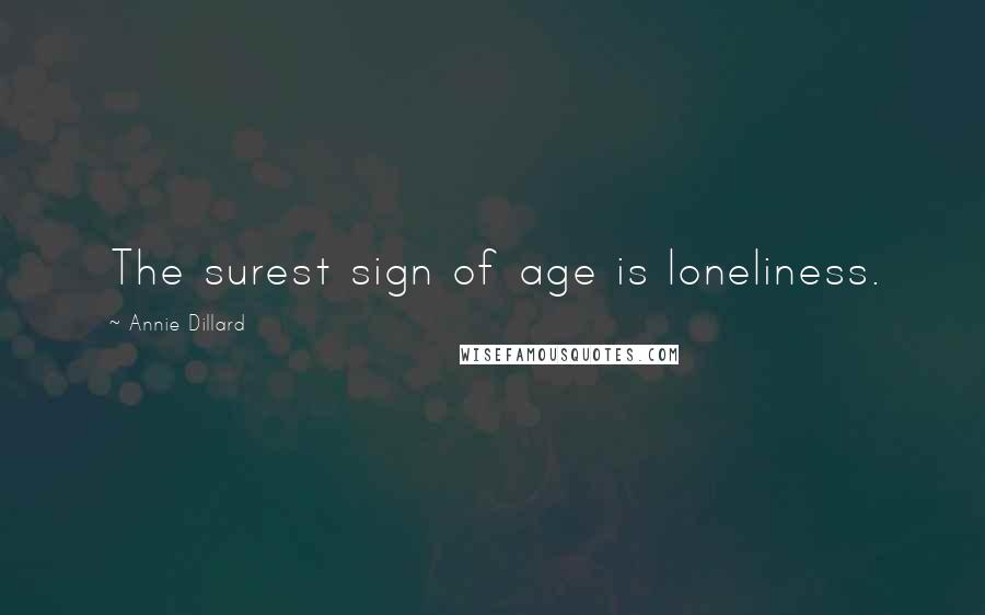 Annie Dillard Quotes: The surest sign of age is loneliness.