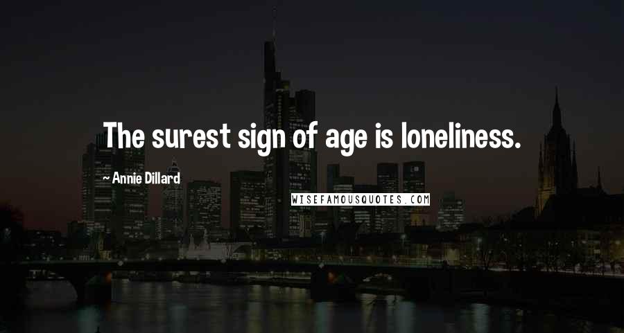 Annie Dillard Quotes: The surest sign of age is loneliness.