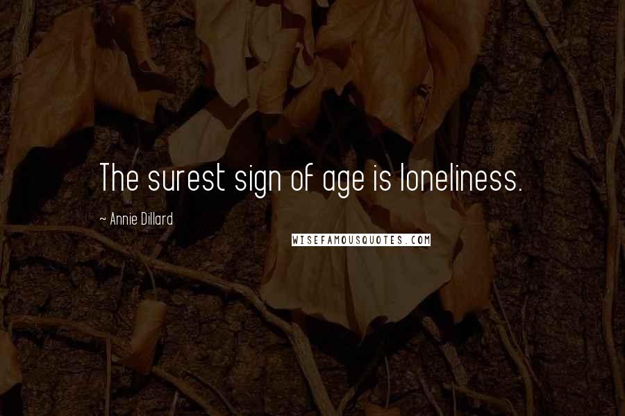 Annie Dillard Quotes: The surest sign of age is loneliness.