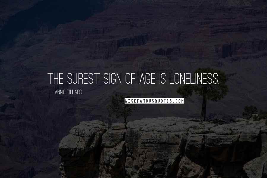 Annie Dillard Quotes: The surest sign of age is loneliness.