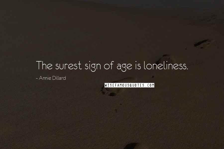 Annie Dillard Quotes: The surest sign of age is loneliness.