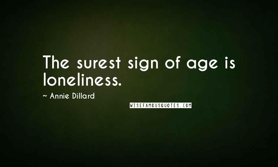 Annie Dillard Quotes: The surest sign of age is loneliness.