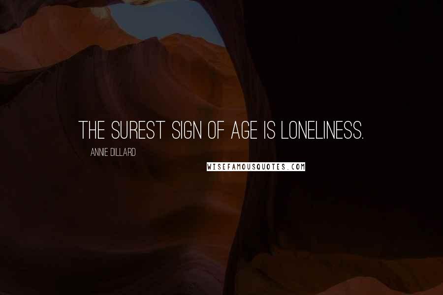 Annie Dillard Quotes: The surest sign of age is loneliness.