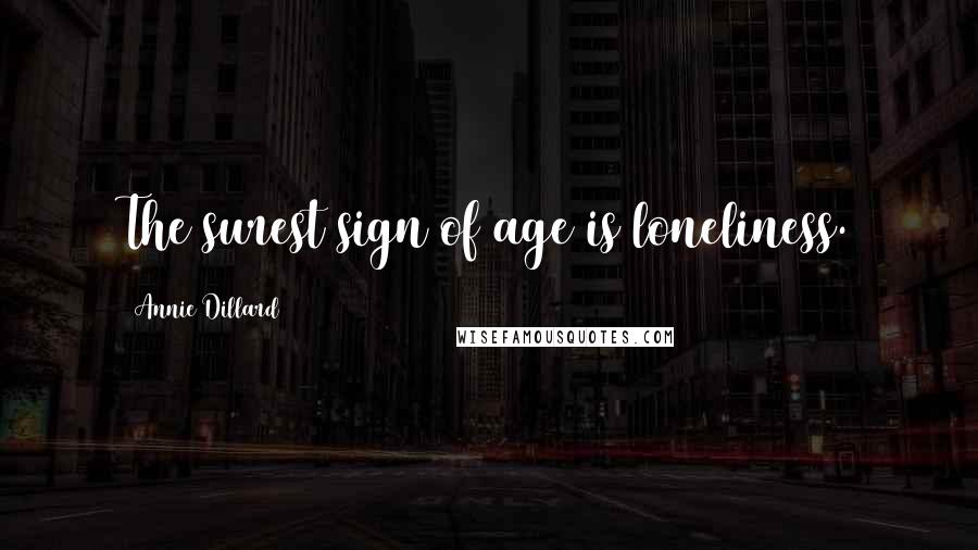 Annie Dillard Quotes: The surest sign of age is loneliness.