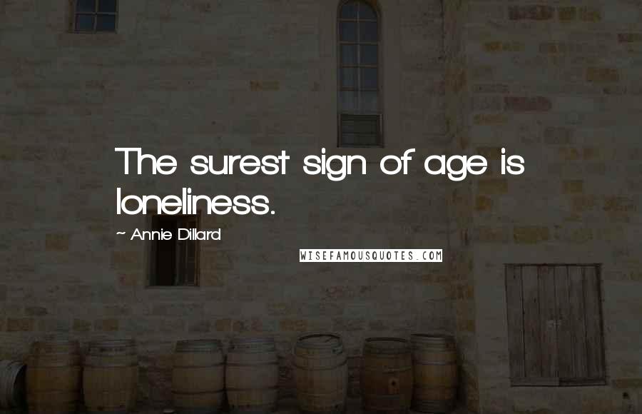 Annie Dillard Quotes: The surest sign of age is loneliness.