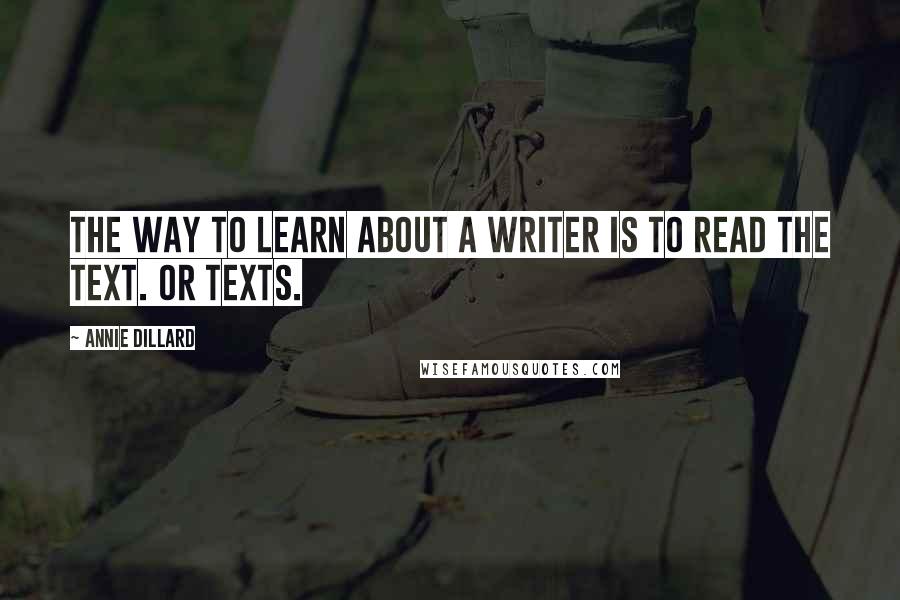 Annie Dillard Quotes: The way to learn about a writer is to read the text. Or texts.