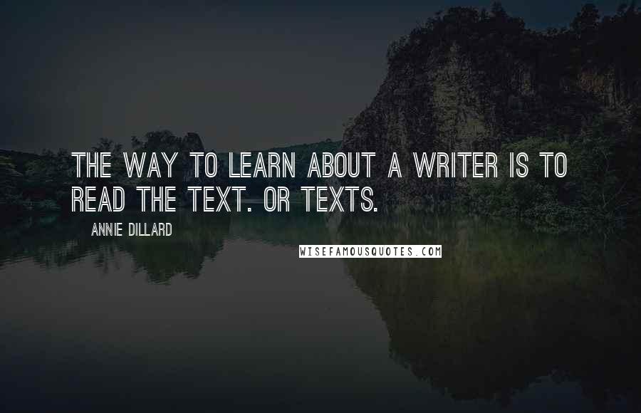 Annie Dillard Quotes: The way to learn about a writer is to read the text. Or texts.