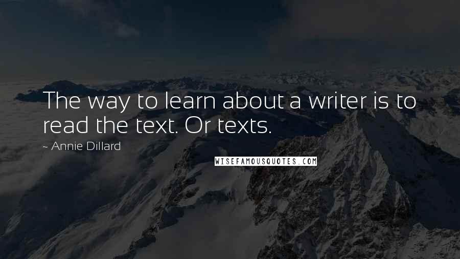 Annie Dillard Quotes: The way to learn about a writer is to read the text. Or texts.