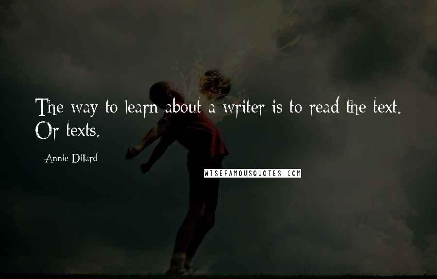 Annie Dillard Quotes: The way to learn about a writer is to read the text. Or texts.