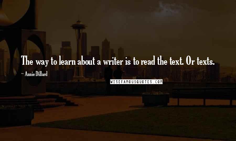 Annie Dillard Quotes: The way to learn about a writer is to read the text. Or texts.