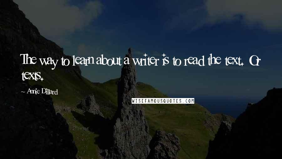 Annie Dillard Quotes: The way to learn about a writer is to read the text. Or texts.