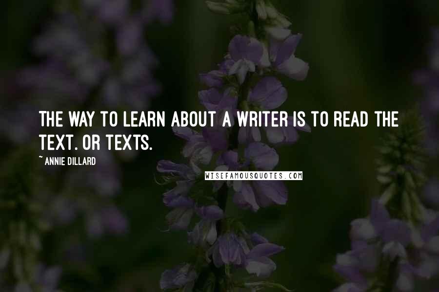 Annie Dillard Quotes: The way to learn about a writer is to read the text. Or texts.