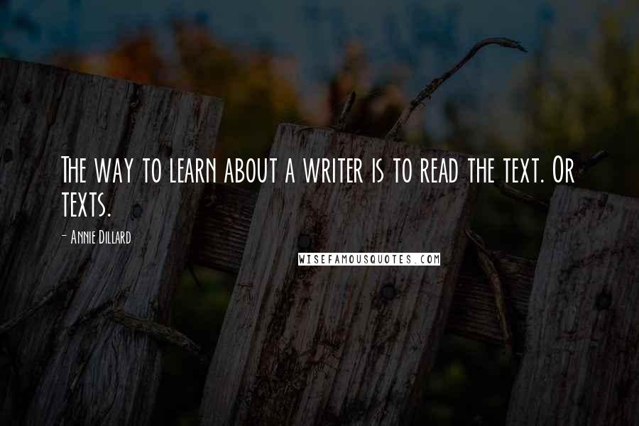 Annie Dillard Quotes: The way to learn about a writer is to read the text. Or texts.