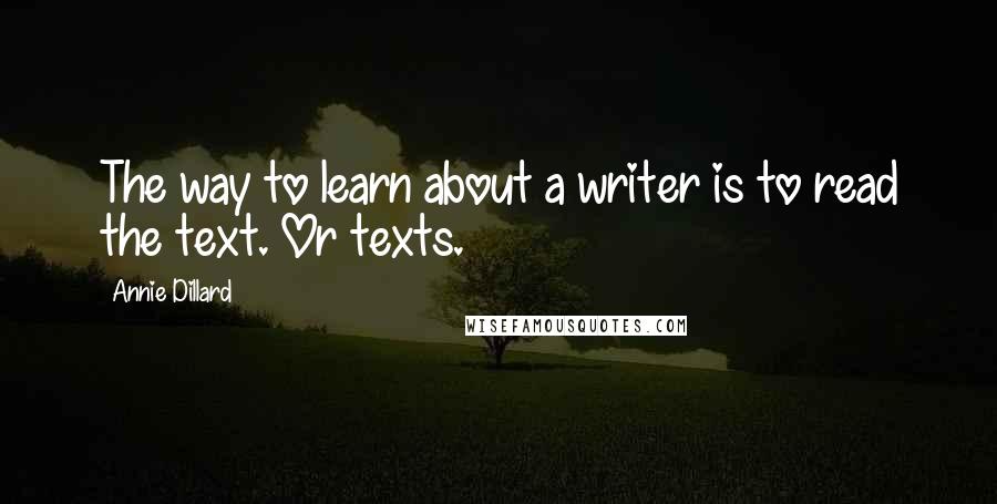 Annie Dillard Quotes: The way to learn about a writer is to read the text. Or texts.