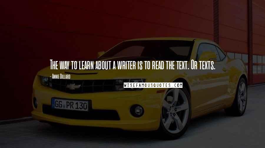 Annie Dillard Quotes: The way to learn about a writer is to read the text. Or texts.