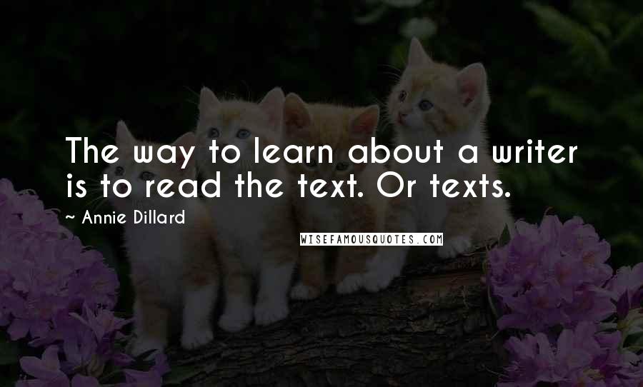 Annie Dillard Quotes: The way to learn about a writer is to read the text. Or texts.