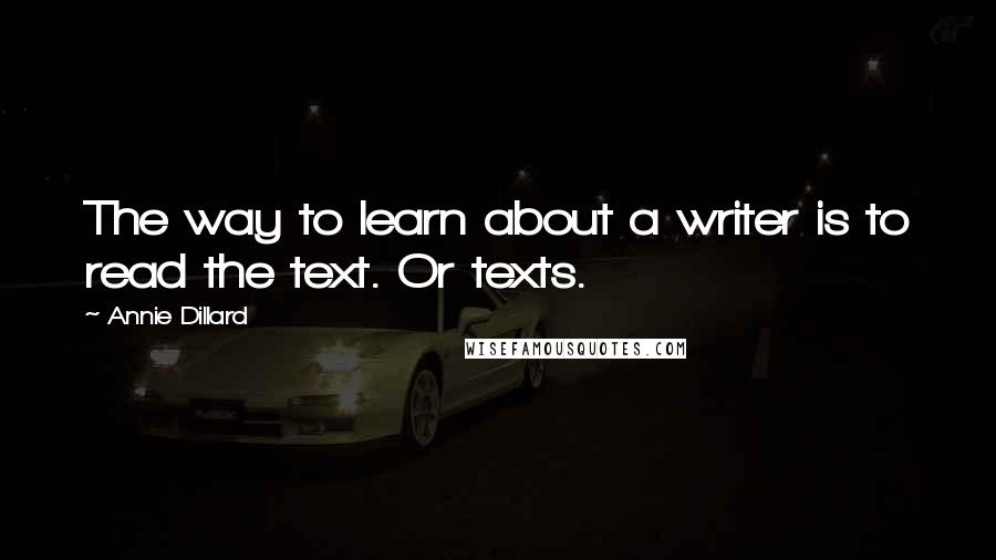 Annie Dillard Quotes: The way to learn about a writer is to read the text. Or texts.