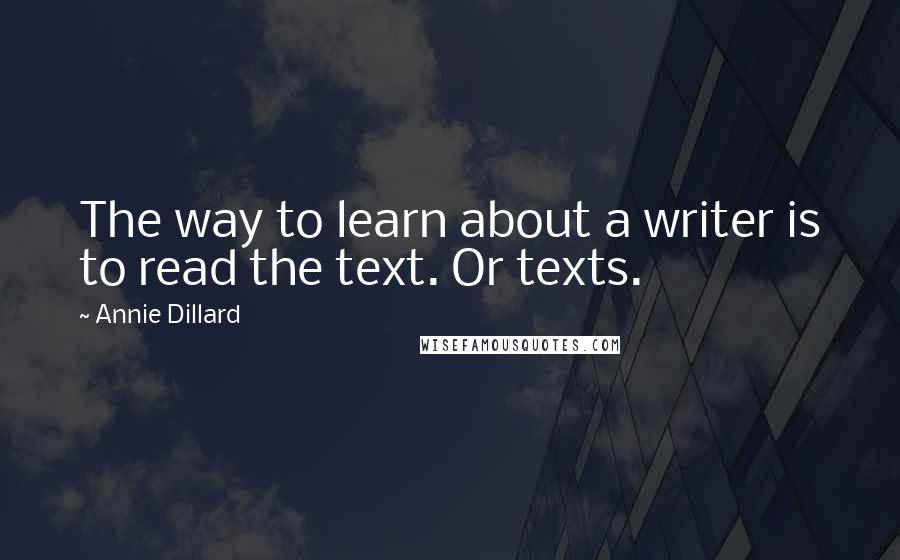 Annie Dillard Quotes: The way to learn about a writer is to read the text. Or texts.