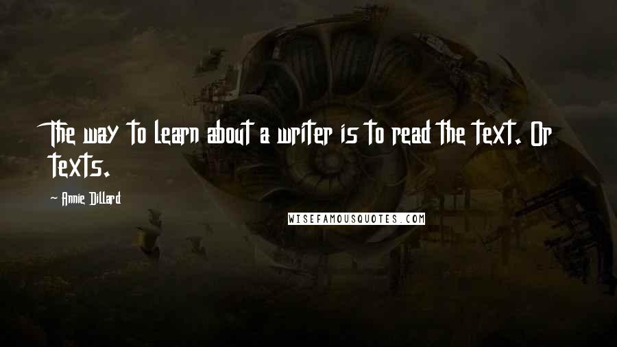 Annie Dillard Quotes: The way to learn about a writer is to read the text. Or texts.