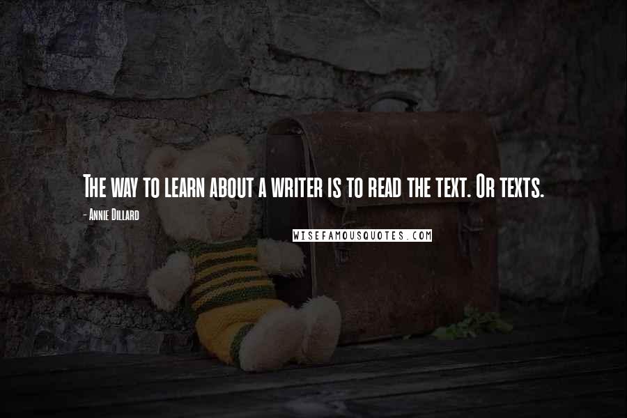 Annie Dillard Quotes: The way to learn about a writer is to read the text. Or texts.