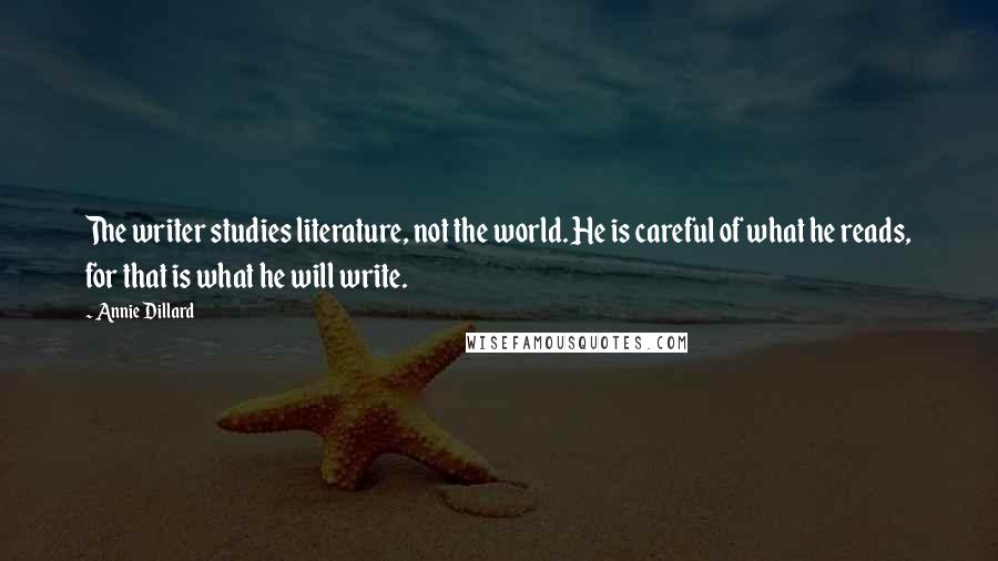Annie Dillard Quotes: The writer studies literature, not the world. He is careful of what he reads, for that is what he will write.