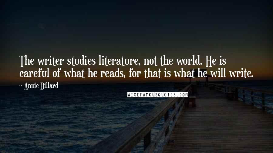 Annie Dillard Quotes: The writer studies literature, not the world. He is careful of what he reads, for that is what he will write.