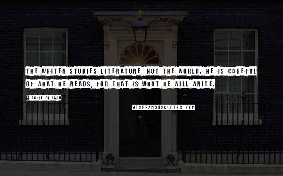 Annie Dillard Quotes: The writer studies literature, not the world. He is careful of what he reads, for that is what he will write.
