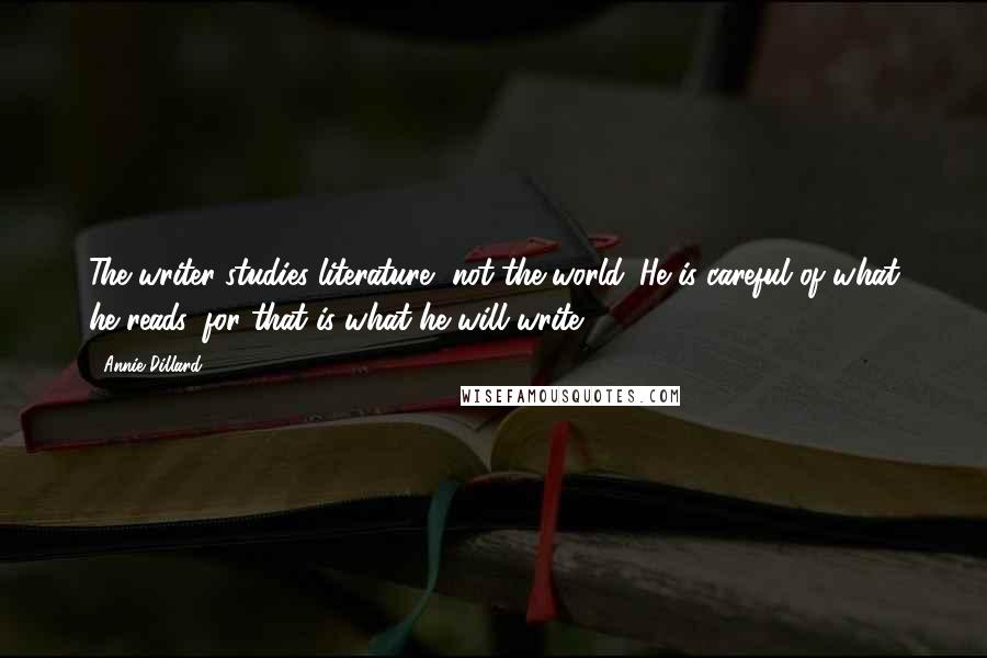 Annie Dillard Quotes: The writer studies literature, not the world. He is careful of what he reads, for that is what he will write.