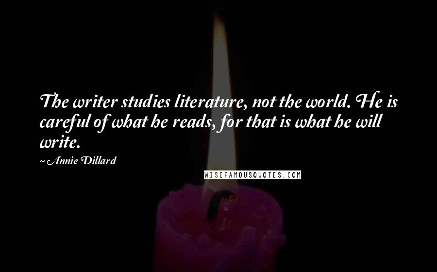 Annie Dillard Quotes: The writer studies literature, not the world. He is careful of what he reads, for that is what he will write.