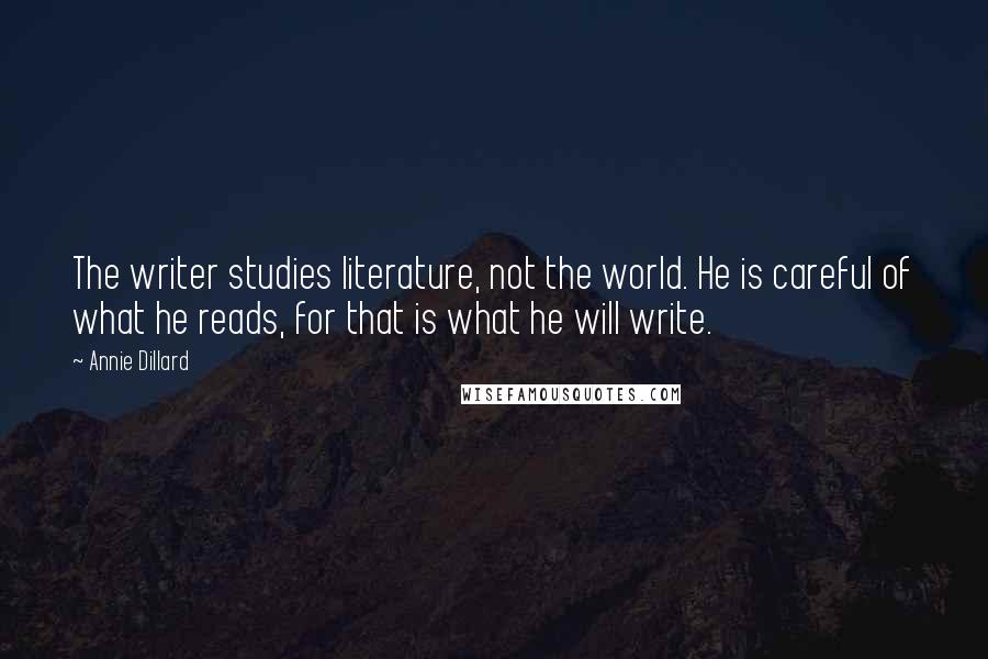 Annie Dillard Quotes: The writer studies literature, not the world. He is careful of what he reads, for that is what he will write.