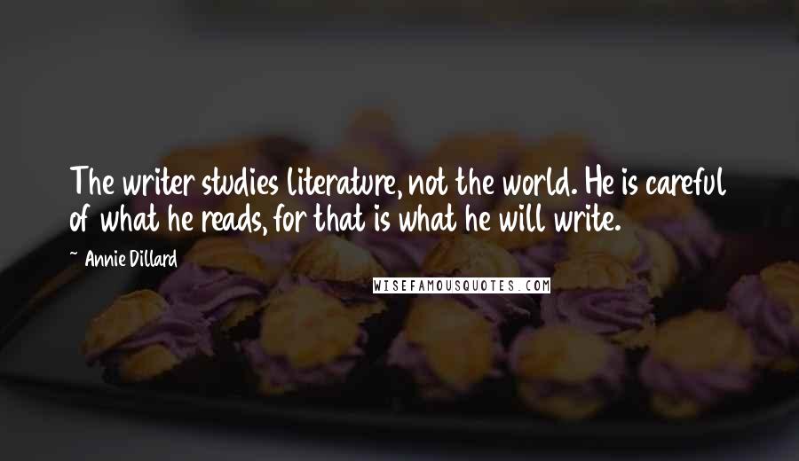 Annie Dillard Quotes: The writer studies literature, not the world. He is careful of what he reads, for that is what he will write.