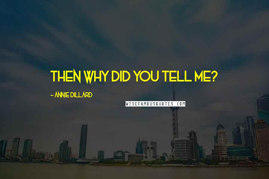 Annie Dillard Quotes: Then why did you tell me?