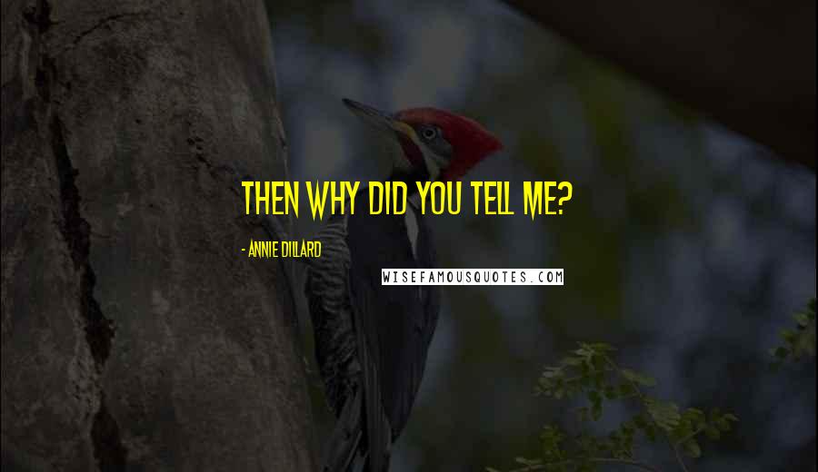 Annie Dillard Quotes: Then why did you tell me?