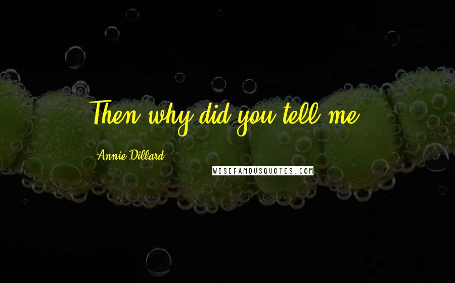 Annie Dillard Quotes: Then why did you tell me?