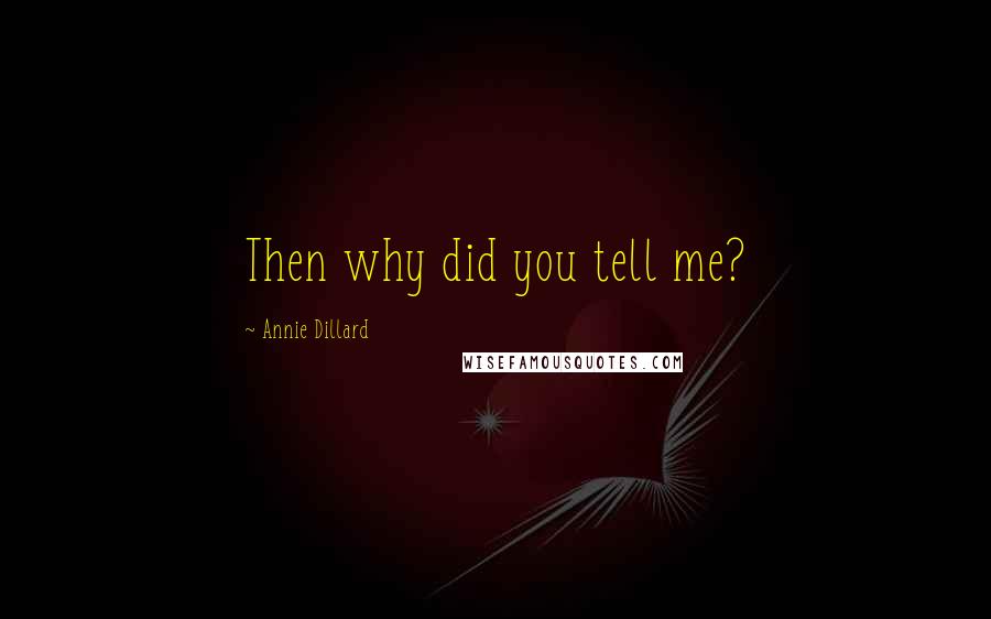 Annie Dillard Quotes: Then why did you tell me?