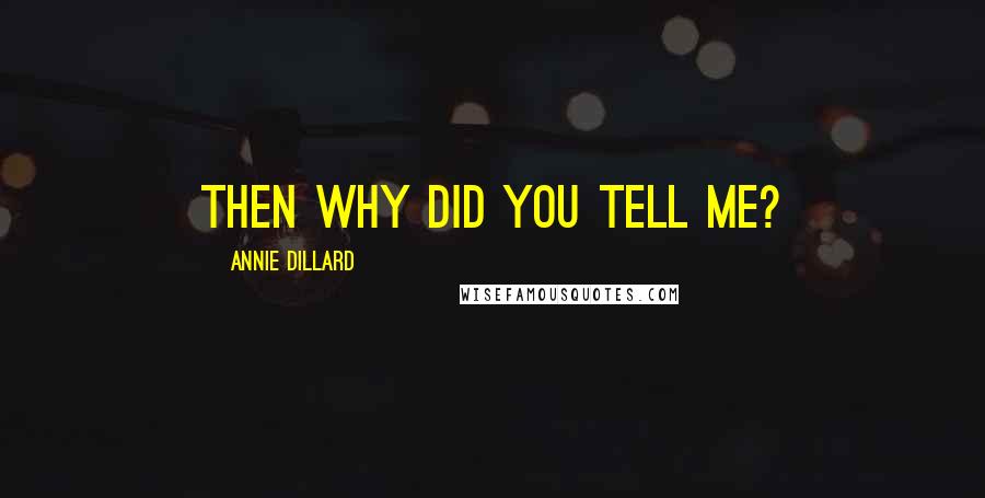 Annie Dillard Quotes: Then why did you tell me?