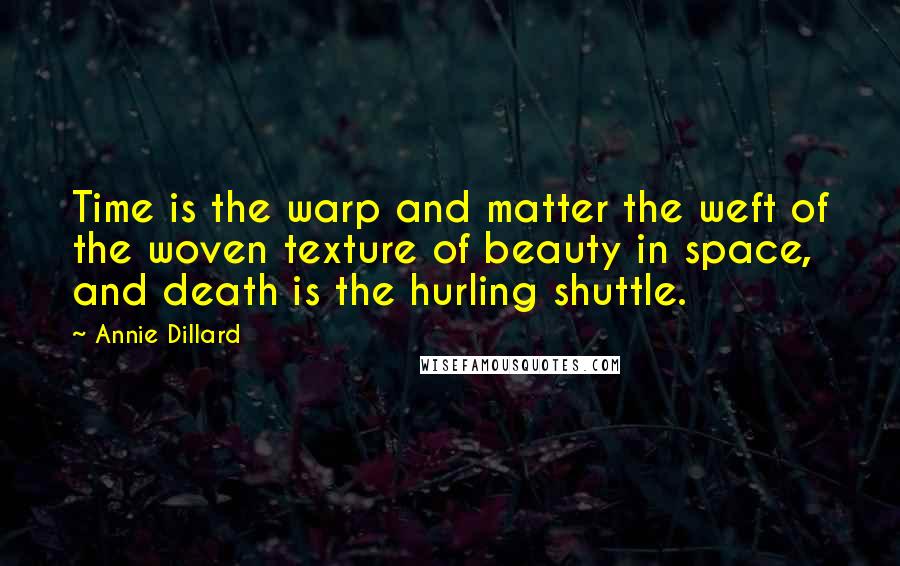 Annie Dillard Quotes: Time is the warp and matter the weft of the woven texture of beauty in space, and death is the hurling shuttle.