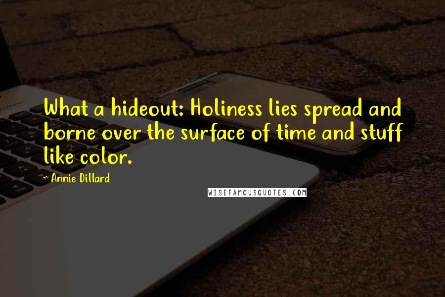 Annie Dillard Quotes: What a hideout: Holiness lies spread and borne over the surface of time and stuff like color.