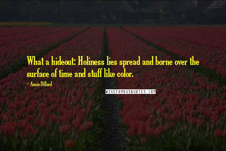 Annie Dillard Quotes: What a hideout: Holiness lies spread and borne over the surface of time and stuff like color.