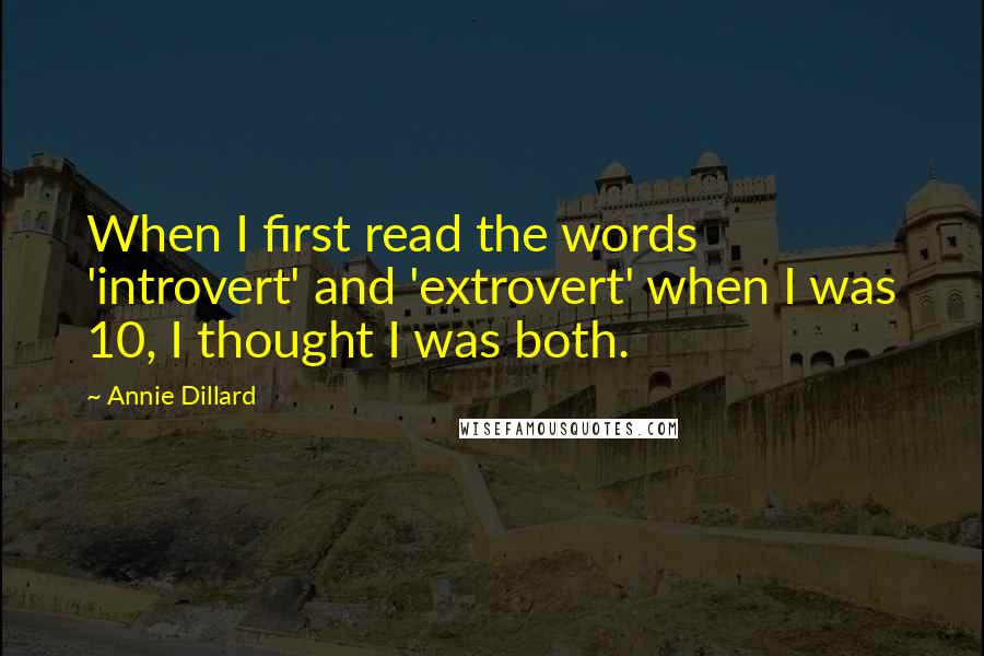 Annie Dillard Quotes: When I first read the words 'introvert' and 'extrovert' when I was 10, I thought I was both.